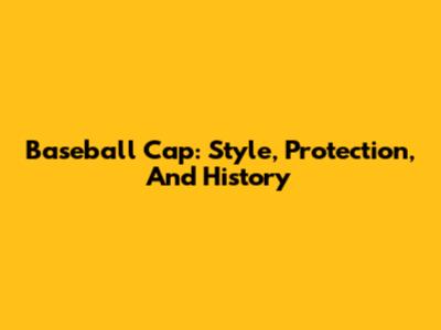 Baseball Cap: Style, Protection, And History