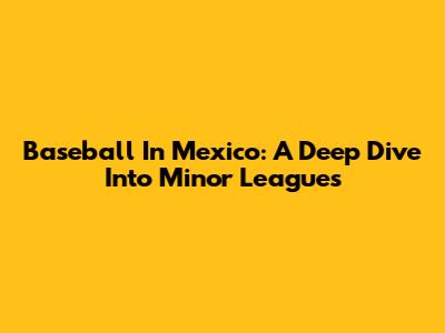 Baseball In Mexico: A Deep Dive Into Minor Leagues