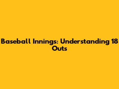 Baseball Innings: Understanding 18 Outs