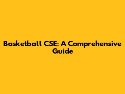 Basketball CSE: A Comprehensive Guide