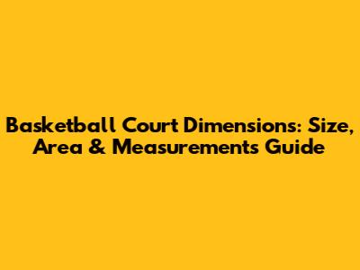 Basketball Court Dimensions: Size, Area & Measurements Guide