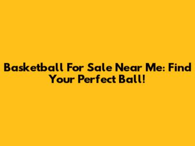 Basketball For Sale Near Me: Find Your Perfect Ball!