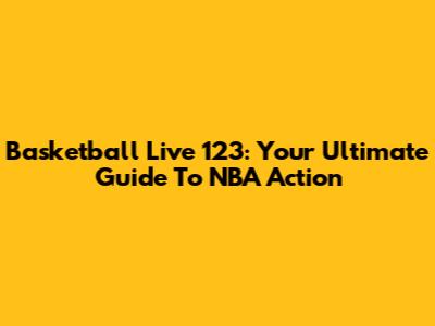 Basketball Live 123: Your Ultimate Guide To NBA Action