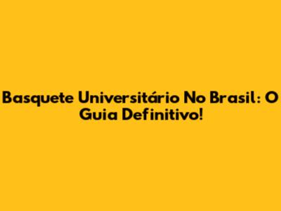 Basquete Universitário No Brasil: O Guia Definitivo!