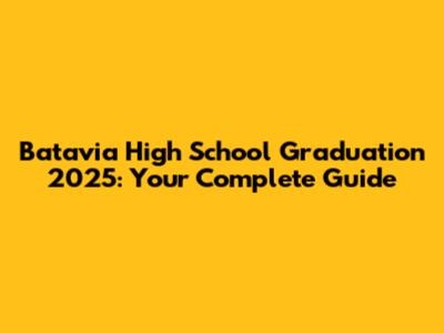Batavia High School Graduation 2025: Your Complete Guide