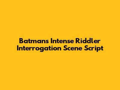 Batman's Intense Riddler Interrogation Scene Script