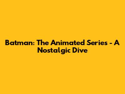 Batman: The Animated Series - A Nostalgic Dive