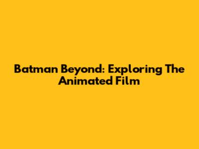Batman Beyond: Exploring The Animated Film