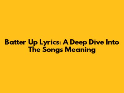 Batter Up Lyrics: A Deep Dive Into The Song's Meaning