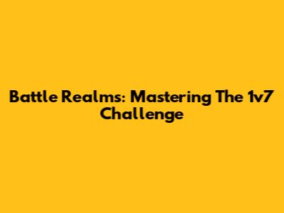 Battle Realms: Mastering The 1v7 Challenge