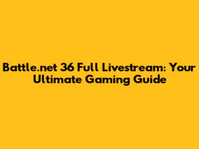 Battle.net 36 Full Livestream: Your Ultimate Gaming Guide