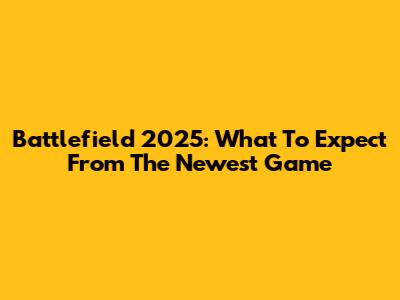 Battlefield 2025: What To Expect From The Newest Game