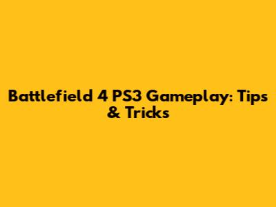 Battlefield 4 PS3 Gameplay: Tips & Tricks