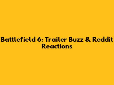 Battlefield 6: Trailer Buzz & Reddit Reactions