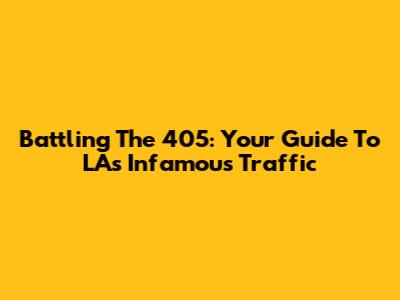 Battling The 405: Your Guide To LA's Infamous Traffic