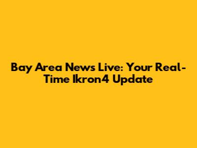 Bay Area News Live: Your Real-Time Ikron4 Update