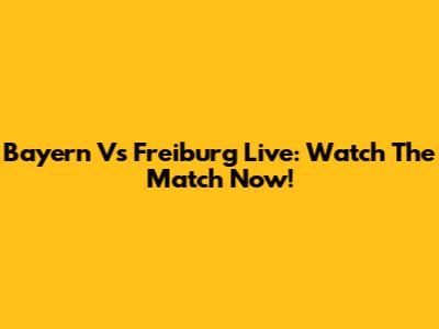 Bayern Vs Freiburg Live: Watch The Match Now!