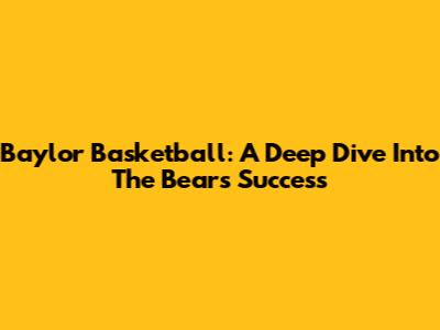 Baylor Basketball: A Deep Dive Into The Bears' Success