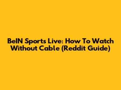 BeIN Sports Live: How To Watch Without Cable (Reddit Guide)