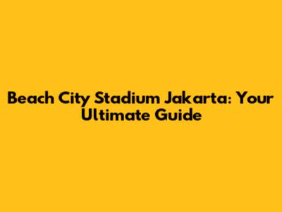 Beach City Stadium Jakarta: Your Ultimate Guide