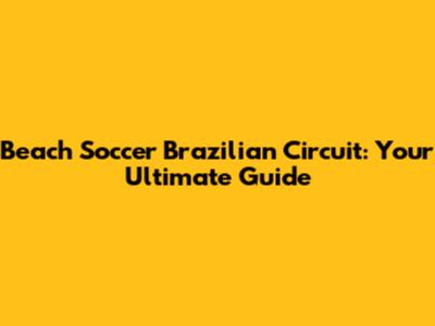 Beach Soccer Brazilian Circuit: Your Ultimate Guide