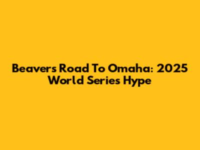 Beavers' Road To Omaha: 2025 World Series Hype