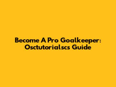 Become A Pro Goalkeeper: Osctutorialsc's Guide