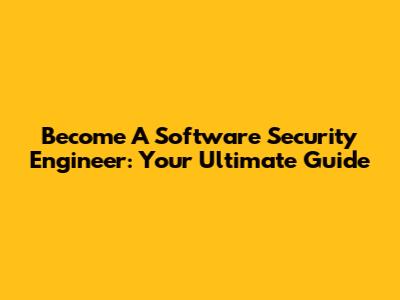 Become A Software Security Engineer: Your Ultimate Guide