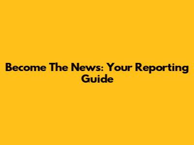 Become The News: Your Reporting Guide