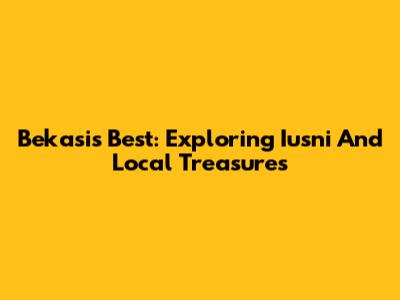 Bekasi's Best: Exploring 'Iusni' And Local Treasures