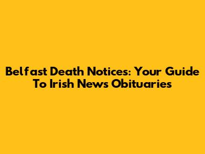 Belfast Death Notices: Your Guide To Irish News Obituaries