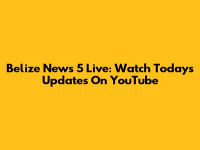 Belize News 5 Live: Watch Today's Updates On YouTube
