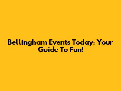 Bellingham Events Today: Your Guide To Fun!