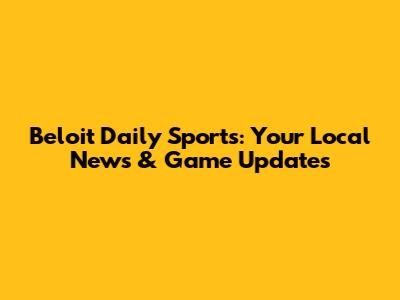 Beloit Daily Sports: Your Local News & Game Updates