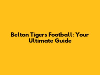 Belton Tigers Football: Your Ultimate Guide