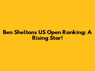 Ben Shelton's US Open Ranking: A Rising Star!