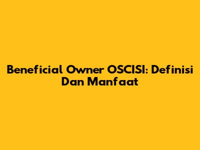 Beneficial Owner OSCISI: Definisi Dan Manfaat