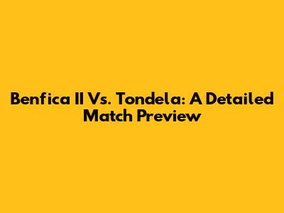 Benfica II Vs. Tondela: A Detailed Match Preview