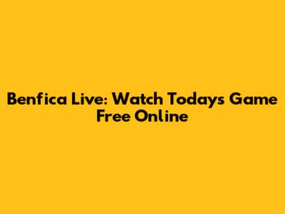 Benfica Live: Watch Today's Game Free Online