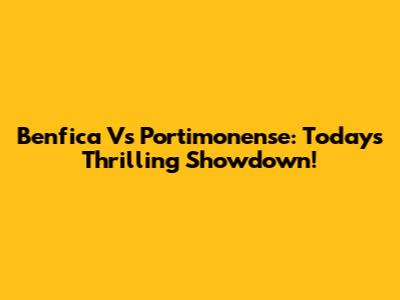 Benfica Vs Portimonense: Today's Thrilling Showdown!