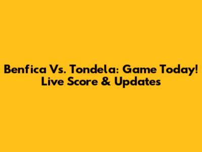 Benfica Vs. Tondela: Game Today! Live Score & Updates