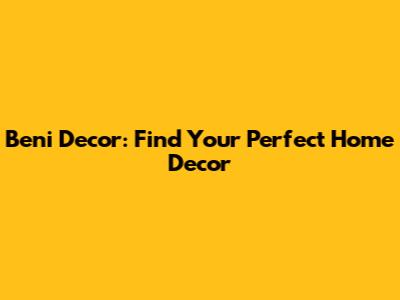Beni Decor: Find Your Perfect Home Decor