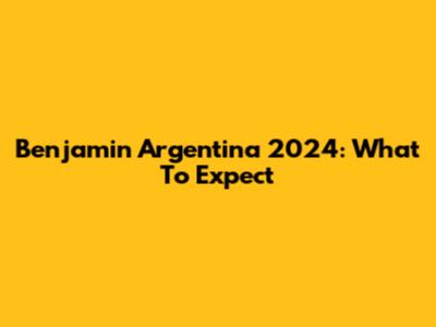 Benjamin Argentina 2024: What To Expect
