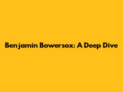 Benjamin Bowersox: A Deep Dive