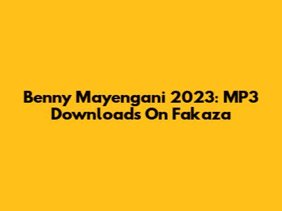 Benny Mayengani 2023: MP3 Downloads On Fakaza