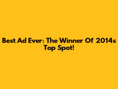 Best Ad Ever: The Winner Of 2014's Top Spot!