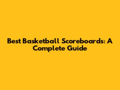 Best Basketball Scoreboards: A Complete Guide