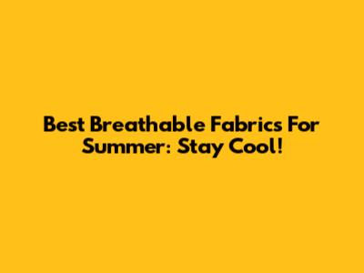 Best Breathable Fabrics For Summer: Stay Cool!