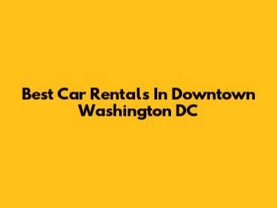 Best Car Rentals In Downtown Washington DC