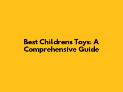 Best Children's Toys: A Comprehensive Guide